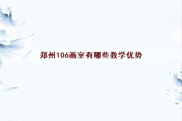 郑州106画室有哪些教学优势