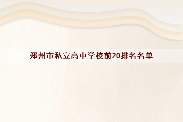 郑州市私立高中学校前20排名名单(私立学校有哪些)