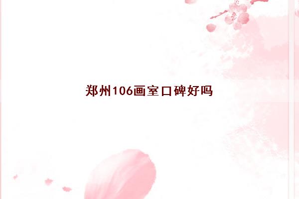 郑州106画室口碑好吗 学员评价怎么样