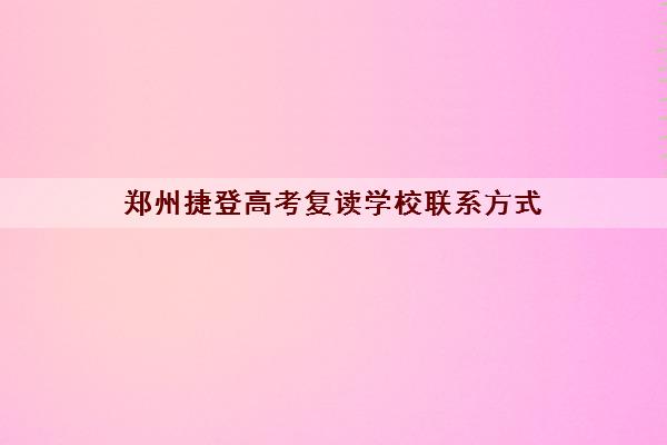 郑州捷登高考复读学校联系方式 老学员评价