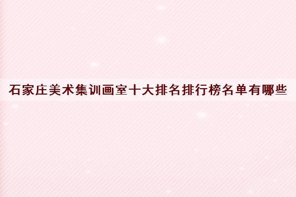 石家庄美术集训画室十大排名排行榜名单有哪些