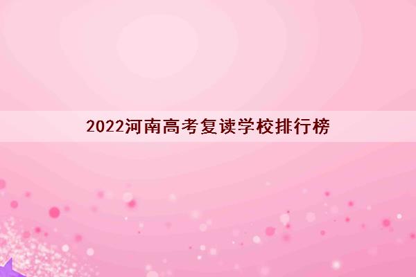 2022河南高考复读学校排行榜（河南高考复读哪里比较好）