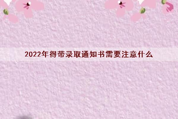 2022年得带录取通知书需要注意什么 开学需要哪些证件