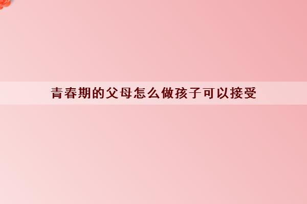 青春期的父母怎么做孩子可以接受 青春期经常和父母吵架正常吗