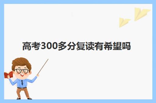 高考300多分复读有希望吗 哪些人适合复读