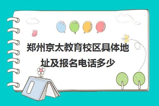 郑州京太教育校区具体地址及报名电话多少(最新更新)