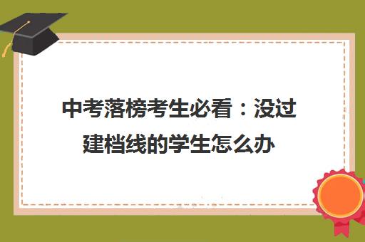 中考落榜考生必看：没过建档线的学生怎么办