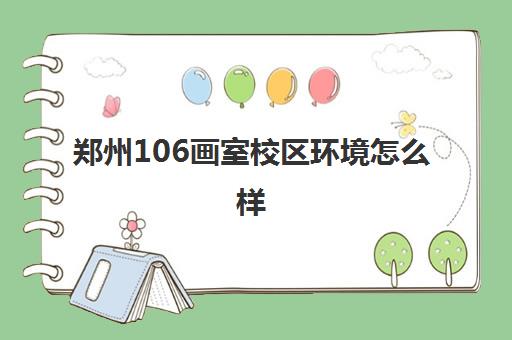 郑州106画室校区环境怎么样 学习氛围如何
