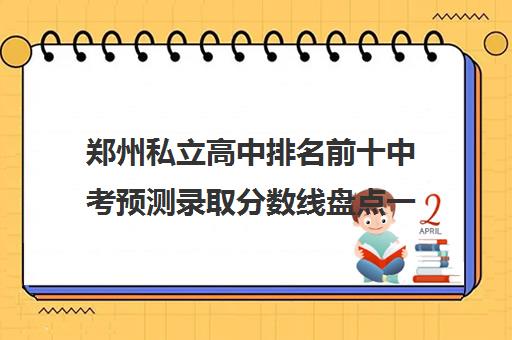 郑州私立高中排名前十中考预测录取分数线盘点一览表2022