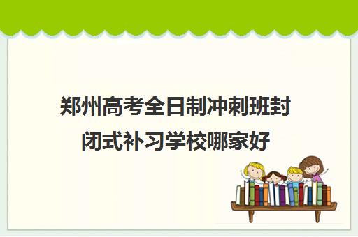 郑州高考全日制冲刺班封闭式补习学校哪家好