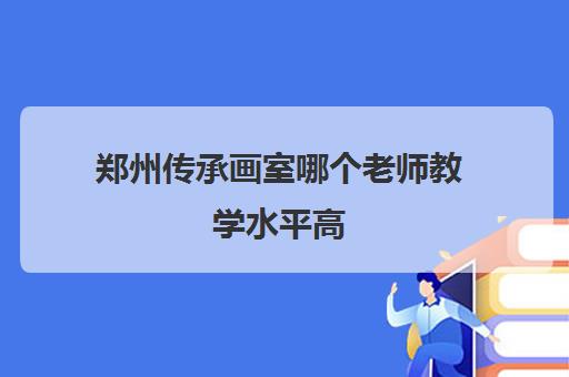 郑州传承画室哪个老师教学水平高