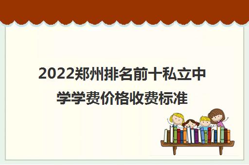 2022郑州排名前十私立中学学费价格收费标准一览表