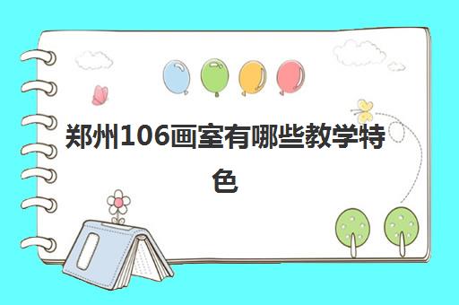 郑州106画室有哪些教学特色 郑州106画室课程收费一览表