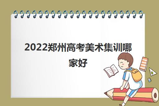 2022郑州高考美术集训哪家好 2022十大画室排名