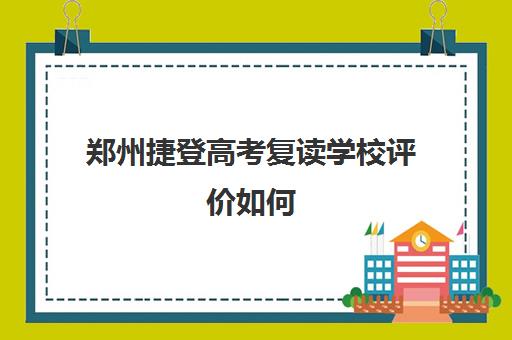 郑州捷登高考复读学校评价如何 复读一年大概多少钱