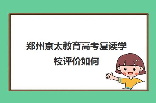 郑州京太教育高考复读学校评价如何 教学质量怎么样