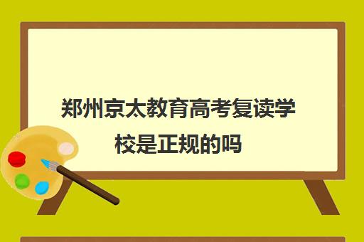 郑州京太教育高考复读学校是正规的吗 复读效果怎么样