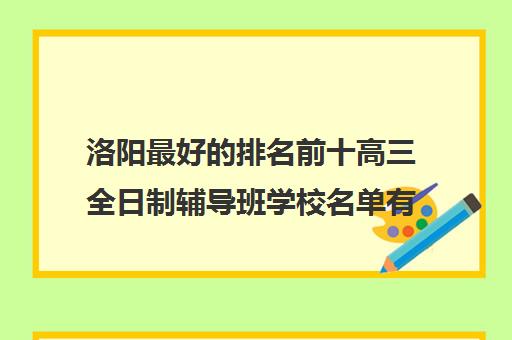 洛阳最好的排名前十高三全日制辅导班学校名单有哪些