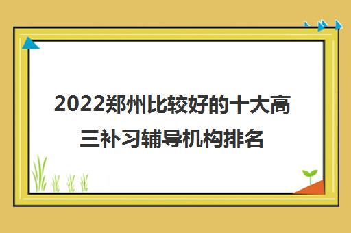 2022郑州比较好的十大高三补习辅导机构排名名单有哪些