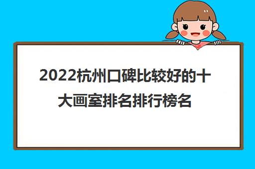 2022杭州口碑比较好的十大画室排名排行榜名单简介