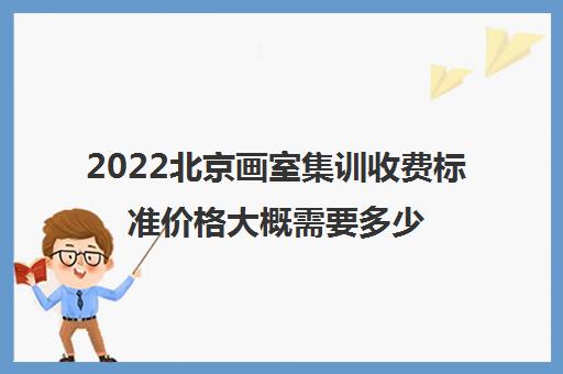 2022北京画室集训收费标准价格大概需要多少钱
