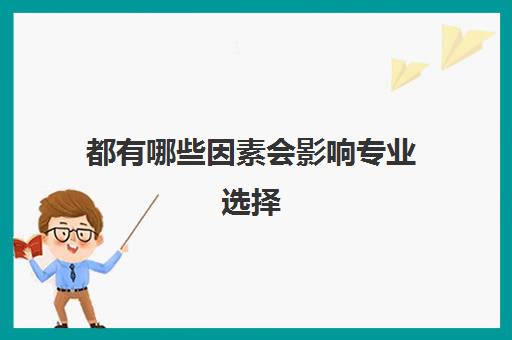 都有哪些因素会影响专业选择 如何不跟风选择适合自己的专业