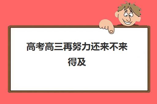 高考高三再努力还来不来得及 高三再努力压力大不大