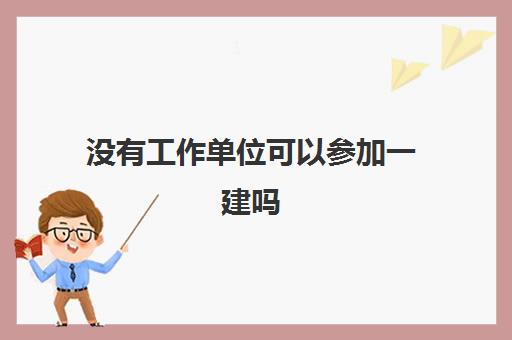 没有工作单位可以参加一建吗 不在职可以考一建吗