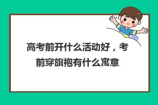 高考前开什么活动好，考前穿旗袍有什么寓意