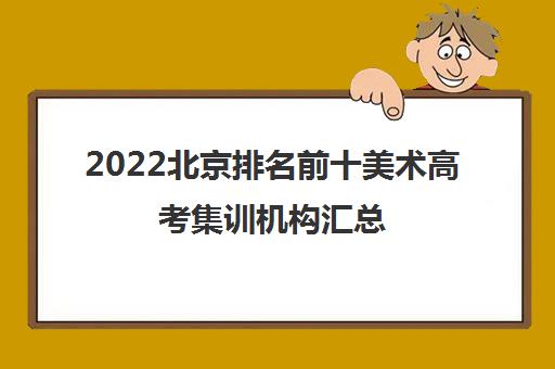 2022北京排名前十美术高考集训机构汇总（2022北京十大知名画室排名）
