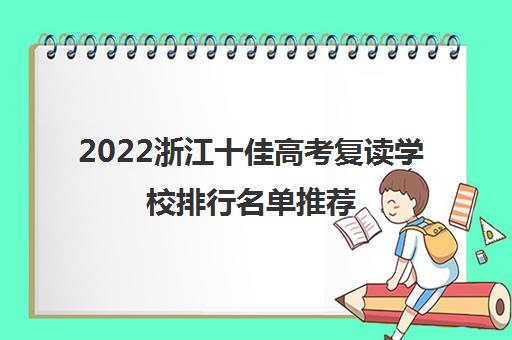 2022浙江十佳高考复读学校排行名单推荐（浙江高考复读学校推荐）