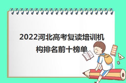 2022河北高考复读培训机构排名前十榜单（如何选择高考复读学校）