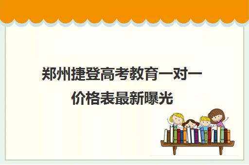 郑州捷登高考教育一对一价格表最新曝光 郑州捷登高考全日制学地址电话多少