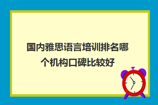 国内雅思语言培训排名哪个机构口碑比较好