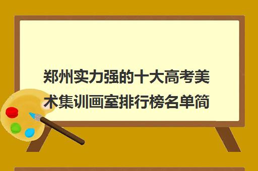 郑州实力强的十大高考美术集训画室排行榜名单简介（含收费价格及地址）