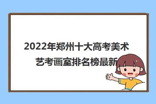 2022年郑州十大高考美术艺考画室排名榜最新更新汇总名单