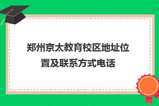 郑州京太教育校区地址位置及联系方式电话