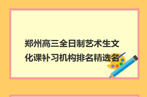 郑州高三全日制艺术生文化课补习机构排名精选名单今日盘点汇总一览表