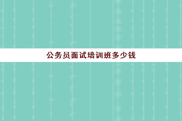 公务员面试培训班多少钱 公务员面试报班有必要吗