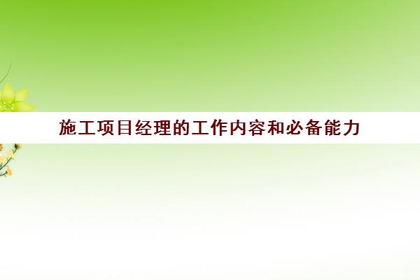 施工项目经理的工作内容和必备能力 施工项目经理的工作内容