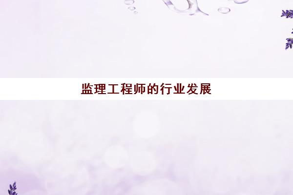 监理工程师的行业发展,监理工程师考试要求