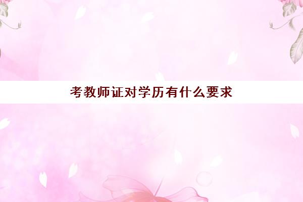 考教师证对学历有什么要求,教师资格证的学历要求