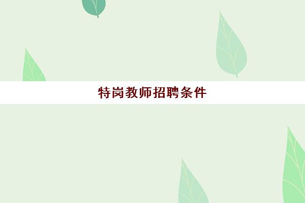 特岗教师招聘条件,2023什么是特岗教师?