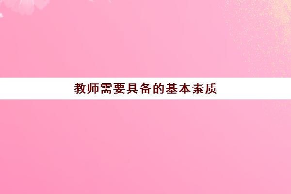 教师需要具备的基本素质,师范毕业生免试认定教师资格规定