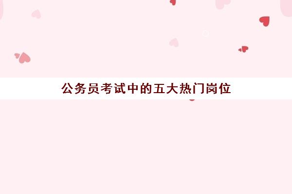 公务员考试中的五大热门岗位,2023国考与省考的区别