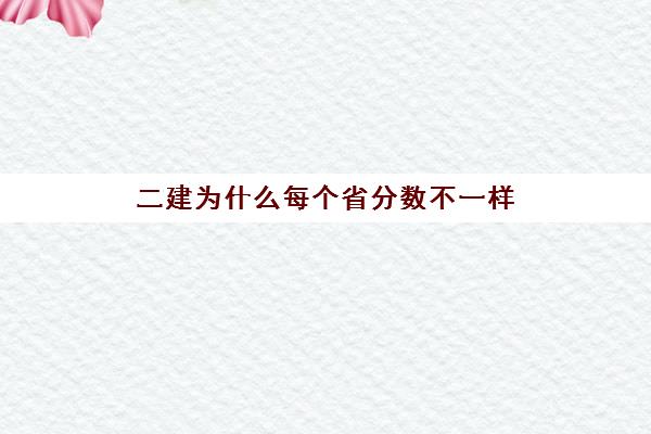 二建为什么每个省分数不一样,历年江西二建合格分数线