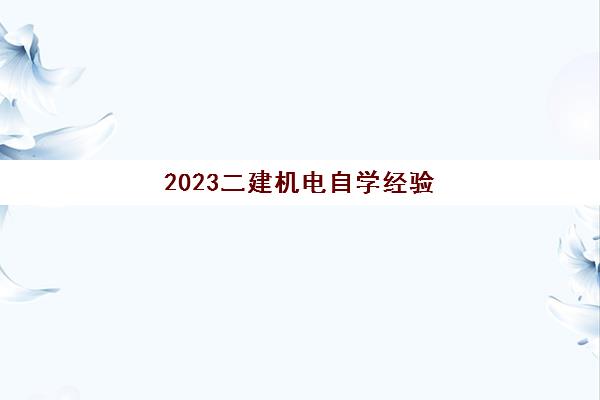 2023二建机电自学经验(考二建机电专业难不难)