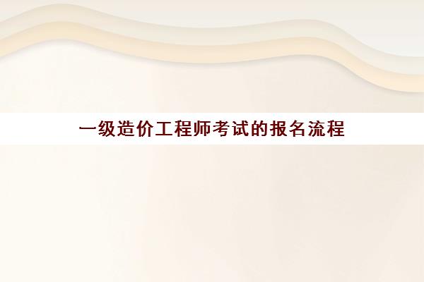 一级造价工程师考试的报名流程(报考安徽一级造价师的条件2023)