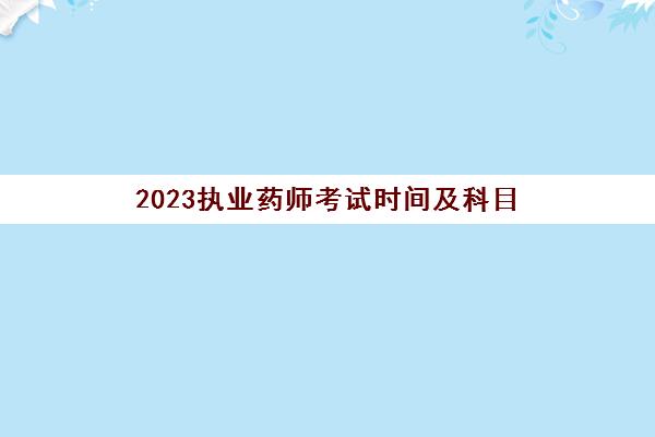 2023执业药师考试时间及科目,青海2023年执业药师报考条件