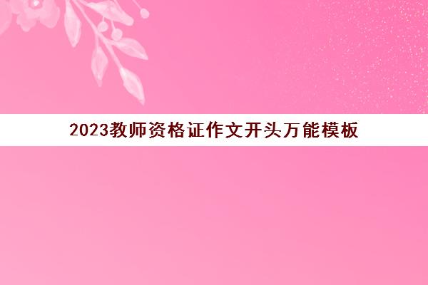 2023教师资格证作文开头万能模板(教资综合素质作文万能开头素材)